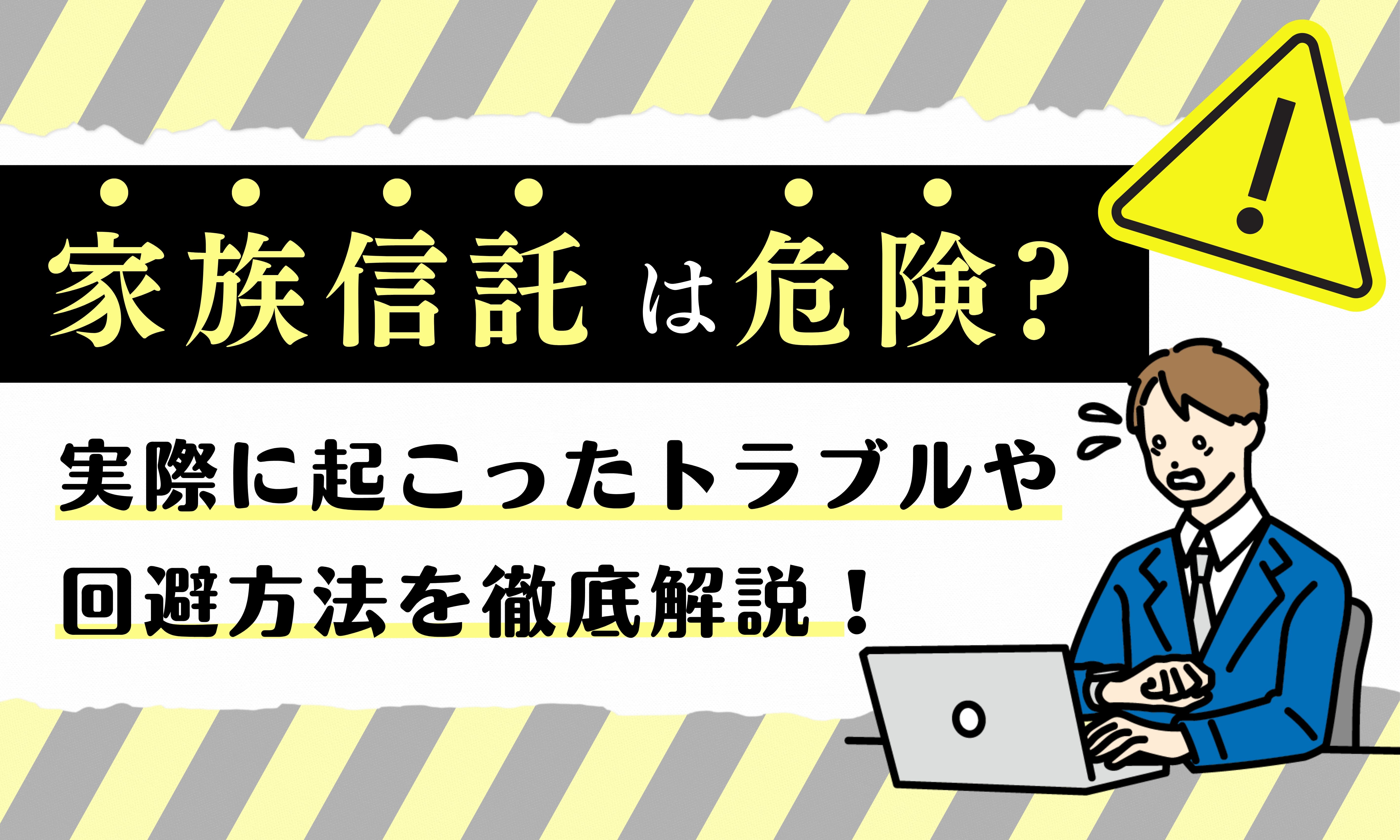 家族信託は危険?実際に起こったトラブルや回避方法を徹底解説