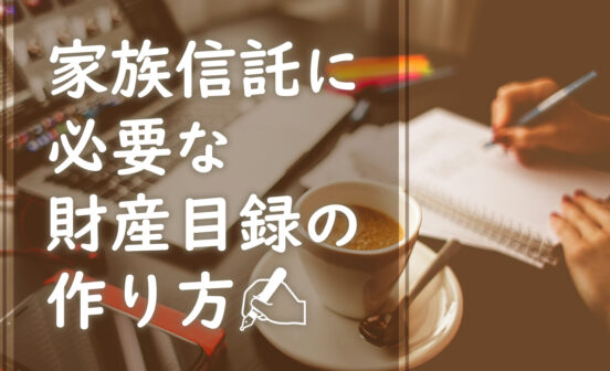 家族信託の財産目録とは？必要な情報や作り方を解説